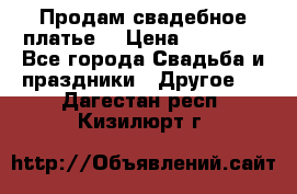 Продам свадебное платье  › Цена ­ 18 000 - Все города Свадьба и праздники » Другое   . Дагестан респ.,Кизилюрт г.